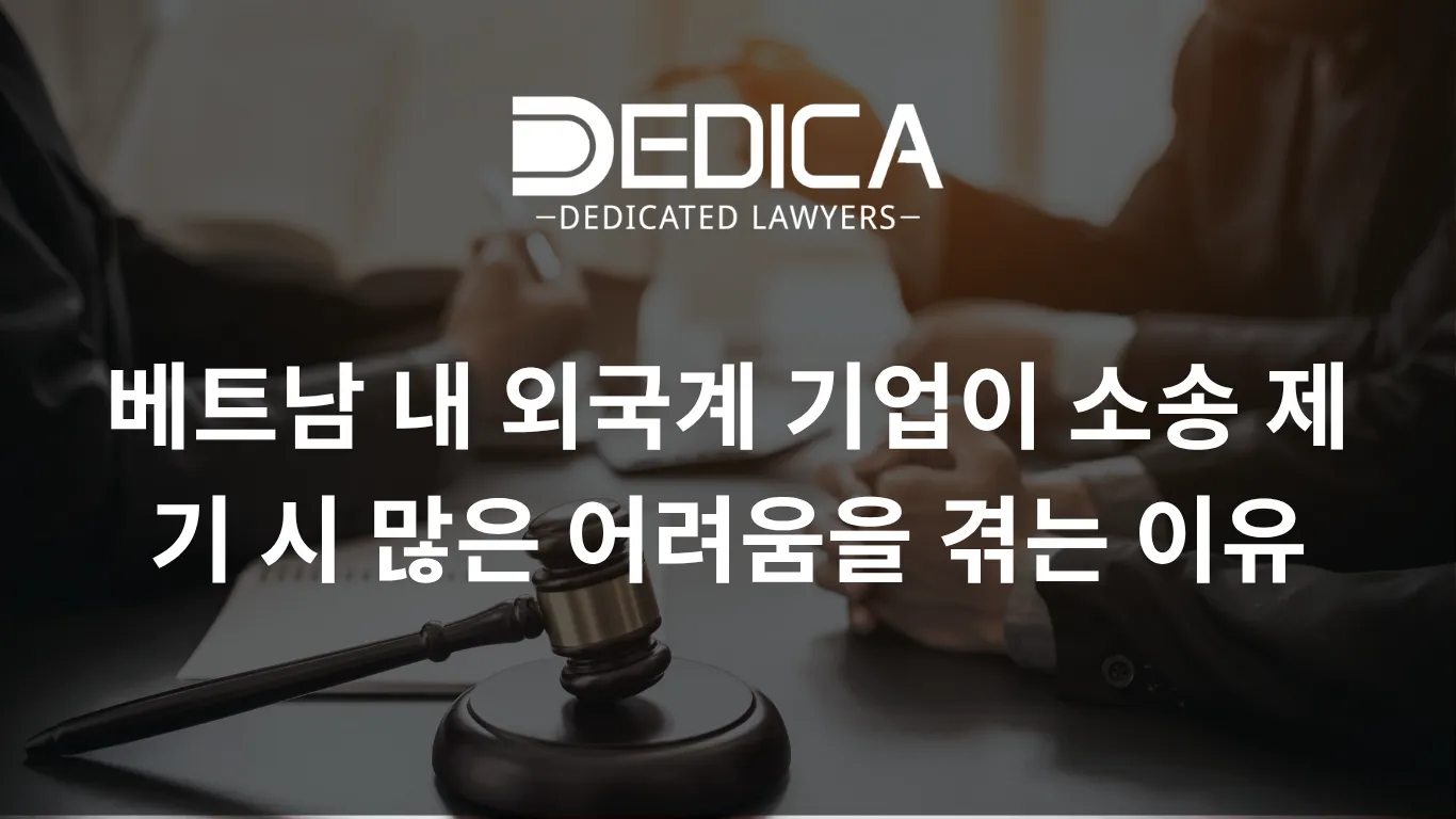 베트남 내 외국계 기업이 소송 제기 시 많은 어려움을 겪는 이유
