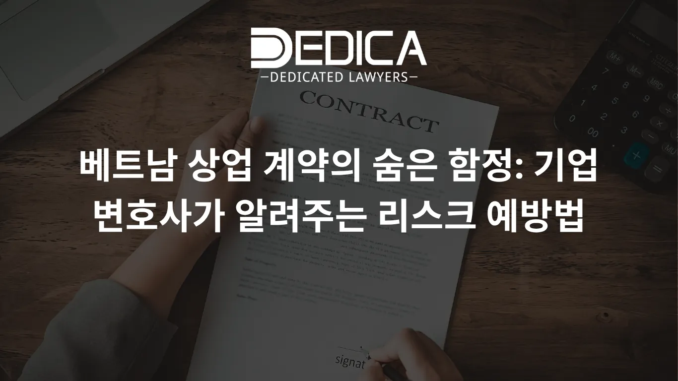베트남 상업 계약의 숨은 함정: 기업 변호사가 알려주는 리스크 예방법