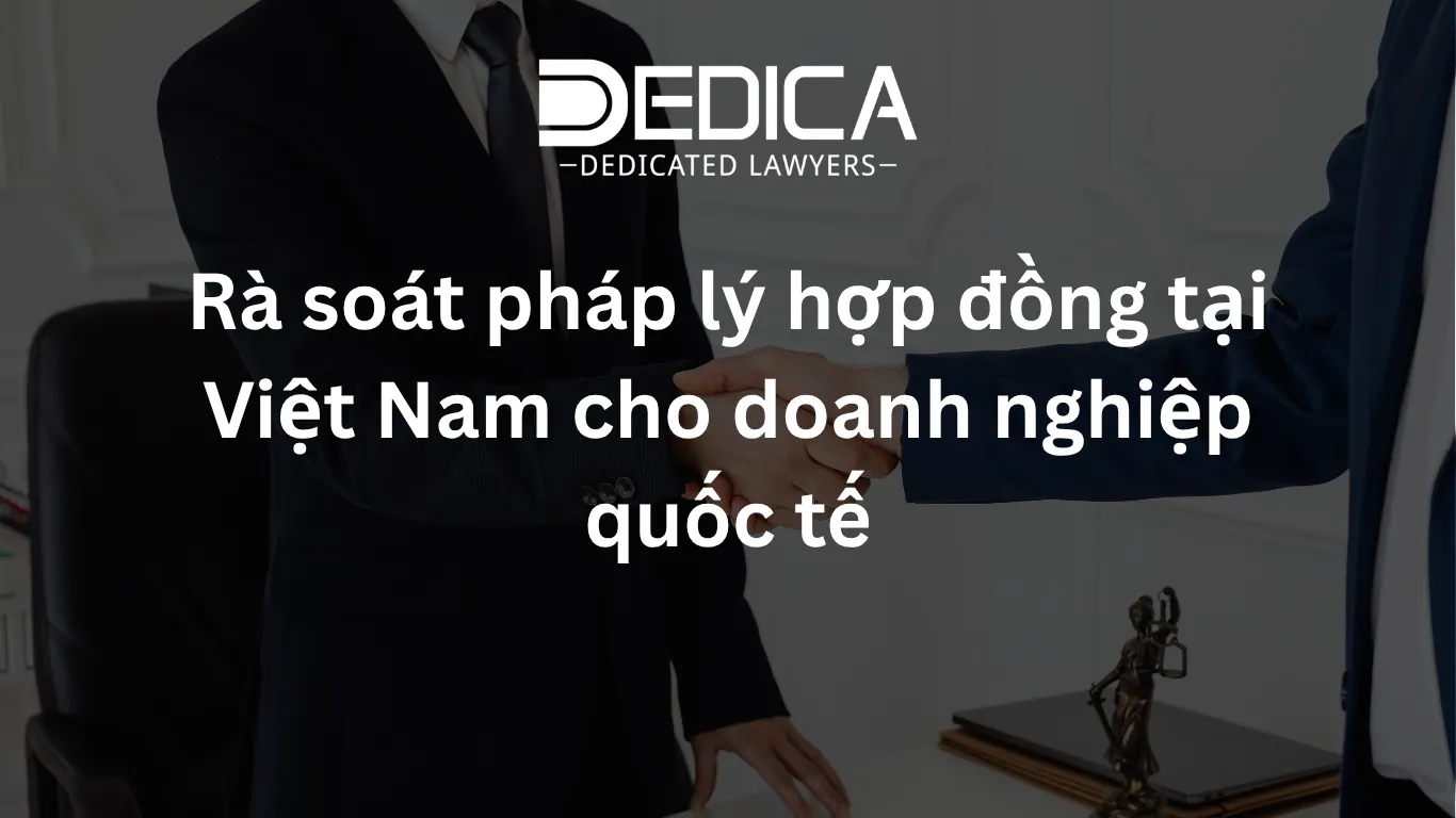 Rà soát pháp lý hợp đồng tại Việt Nam cho doanh nghiệp quốc tế