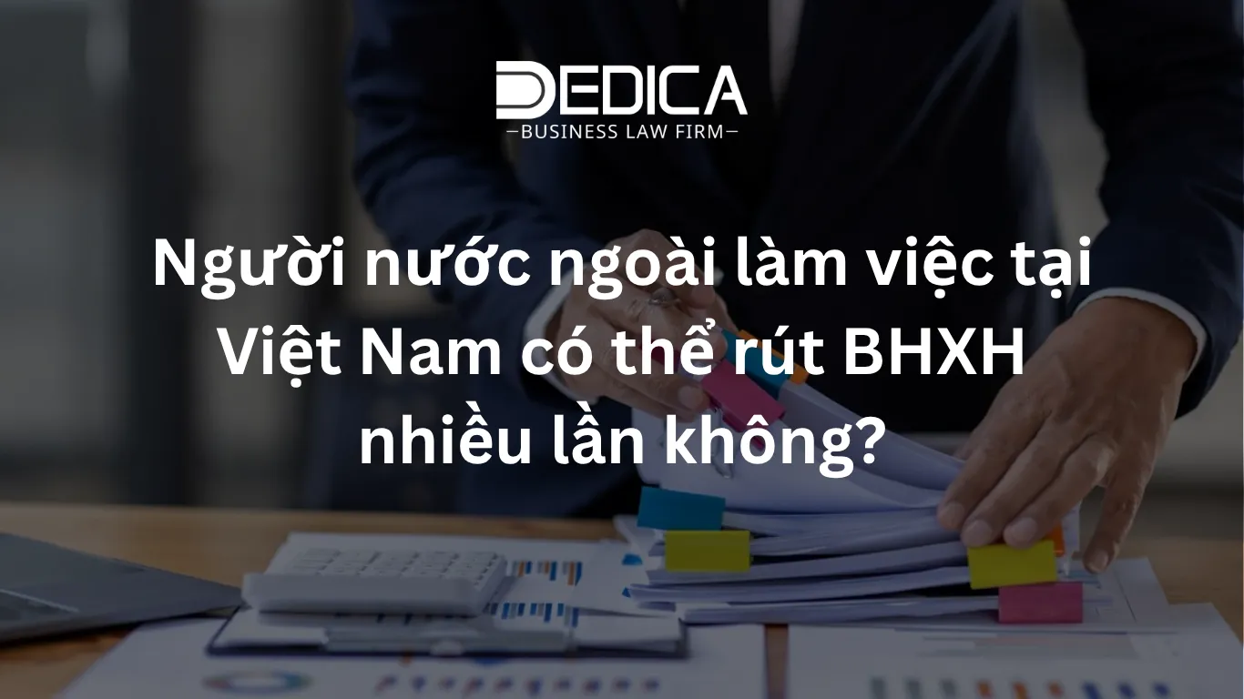 Người nước ngoài làm việc tại Việt Nam có thể rút BHXH nhiều lần không?