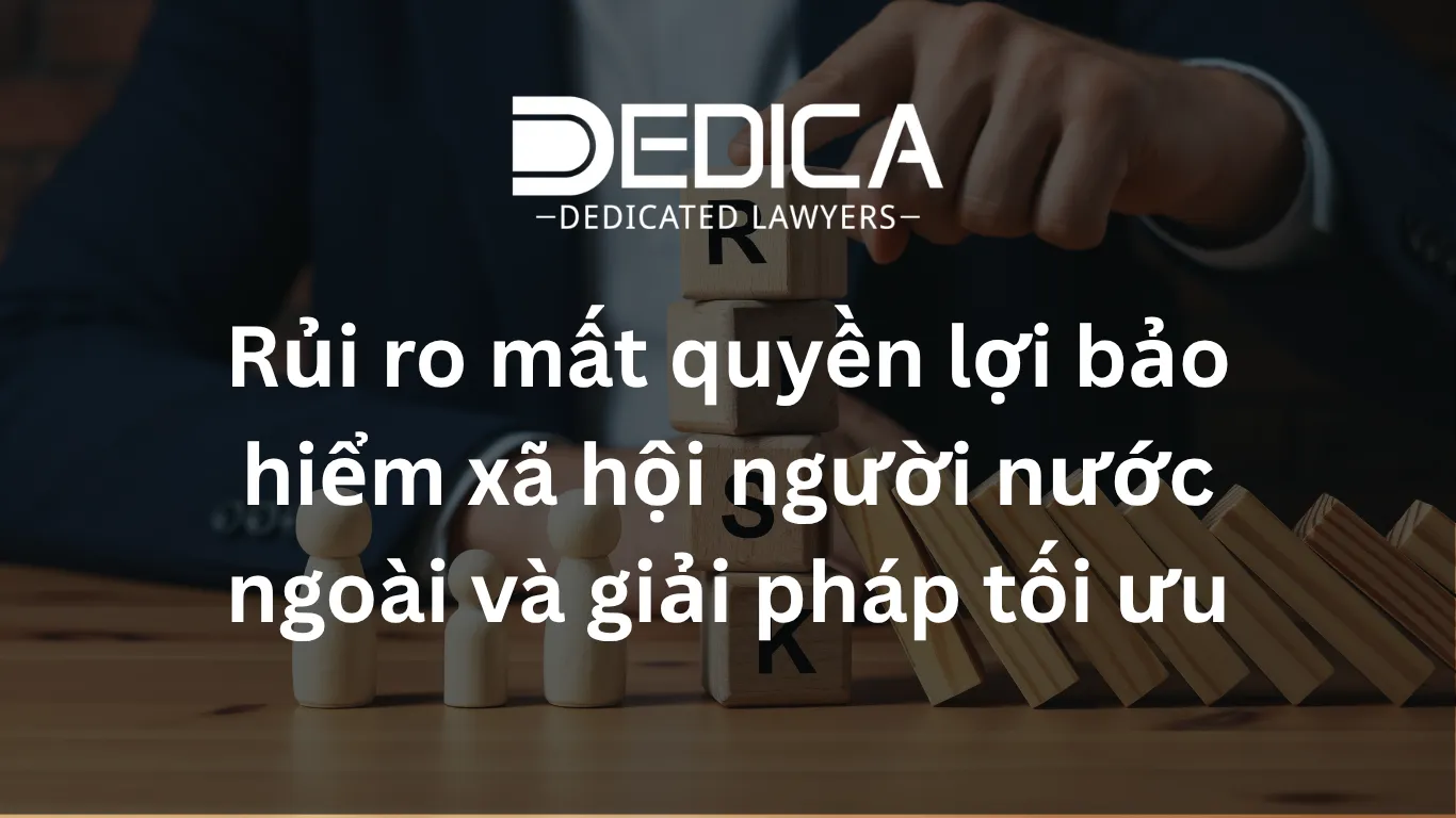 Rủi ro mất quyền lợi bảo hiểm xã hội người nước ngoài và giải pháp tối ưu