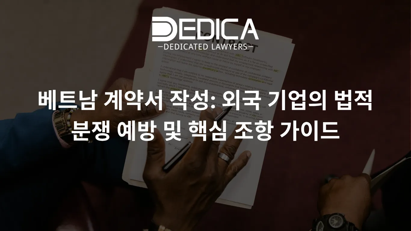 베트남 계약서 작성: 외국 기업의 법적 분쟁 예방 및 핵심 조항 가이드
