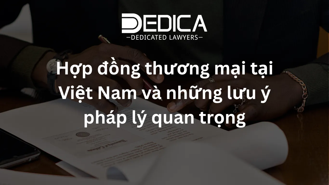 Hợp đồng thương mại tại Việt Nam và những lưu ý pháp lý quan trọng
