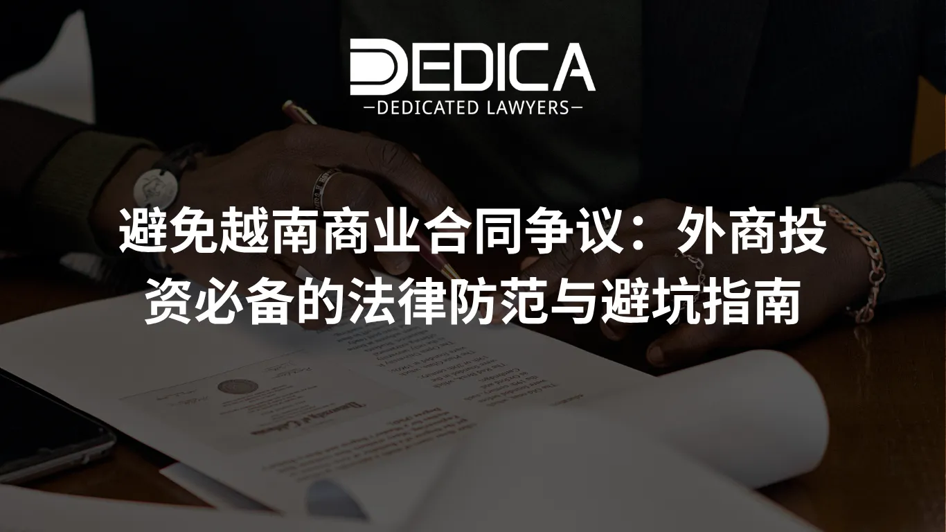 避免越南商业合同争议:外商投资必备的法律防范与避坑指南