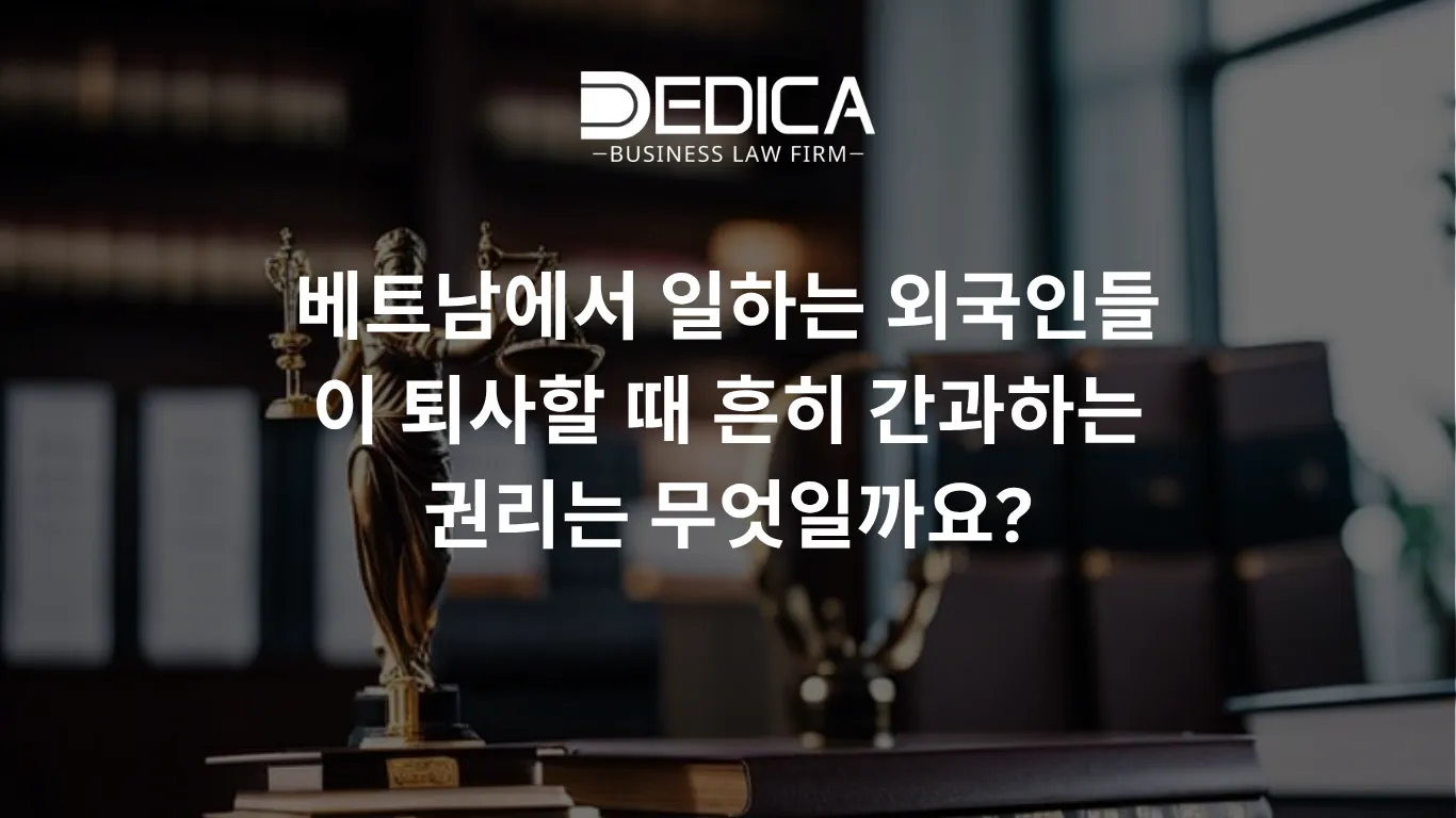 베트남에서 일하는 외국인들이 퇴사할 때 흔히 간과하는 권리는 무엇일까요?