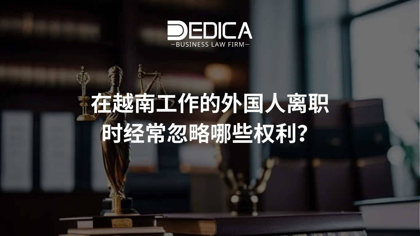 在越南工作的外国人离职时经常忽略哪些权利?