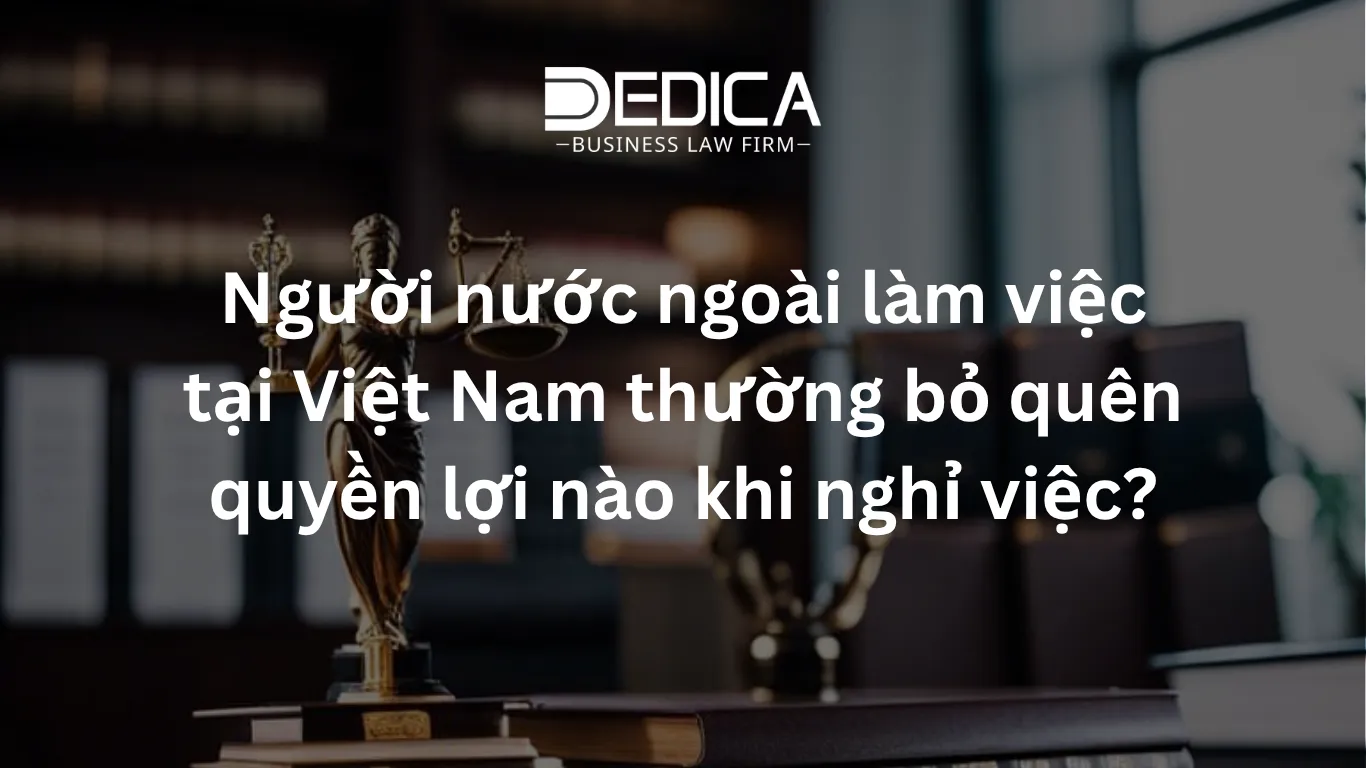 Người nước ngoài làm việc tại Việt Nam thường bỏ quên quyền lợi nào khi nghỉ việc?