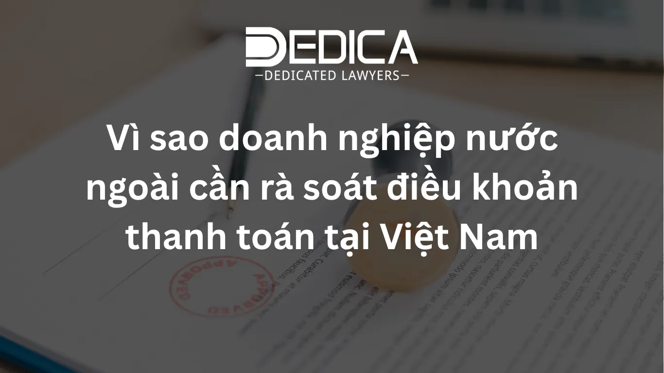 Vì sao doanh nghiệp nước ngoài cần rà soát điều khoản thanh toán tại Việt Nam