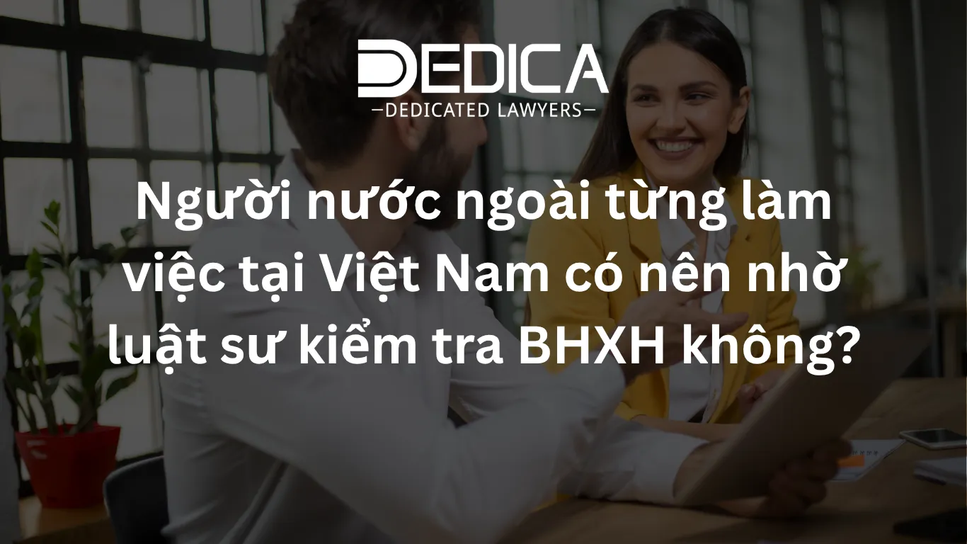 Người nước ngoài từng làm việc tại Việt Nam có nên nhờ luật sư kiểm tra BHXH không?