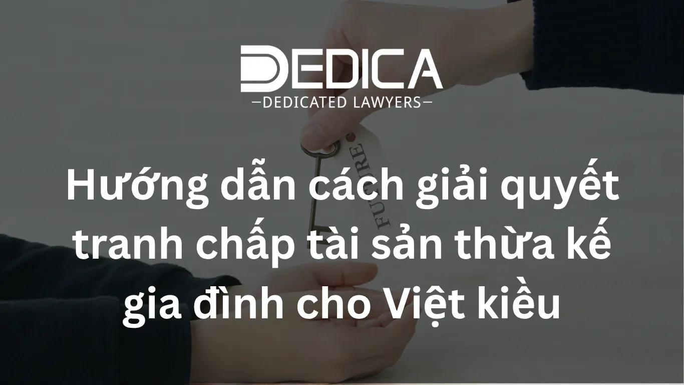 Hướng dẫn cách giải quyết tranh chấp tài sản thừa kế gia đình cho Việt kiều