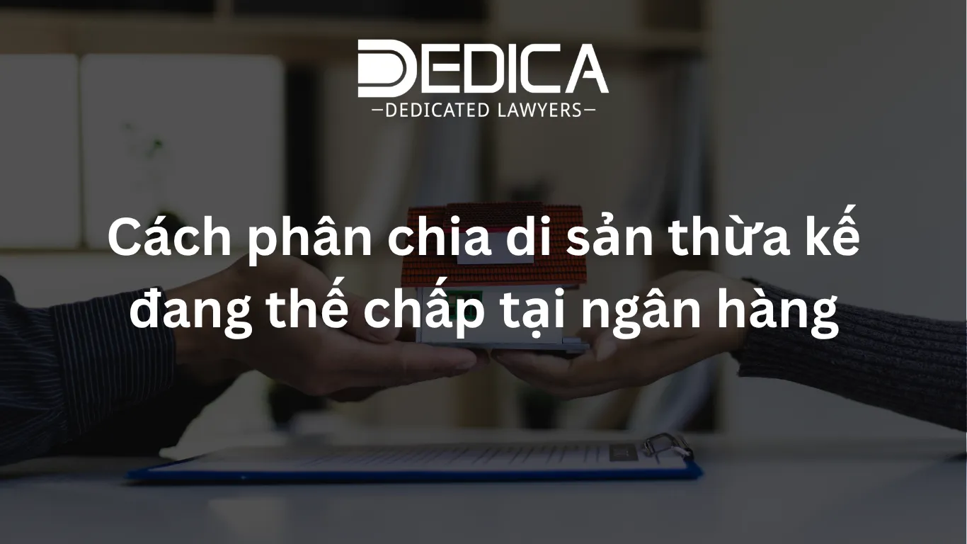 Cách phân chia di sản thừa kế đang thế chấp tại ngân hàng