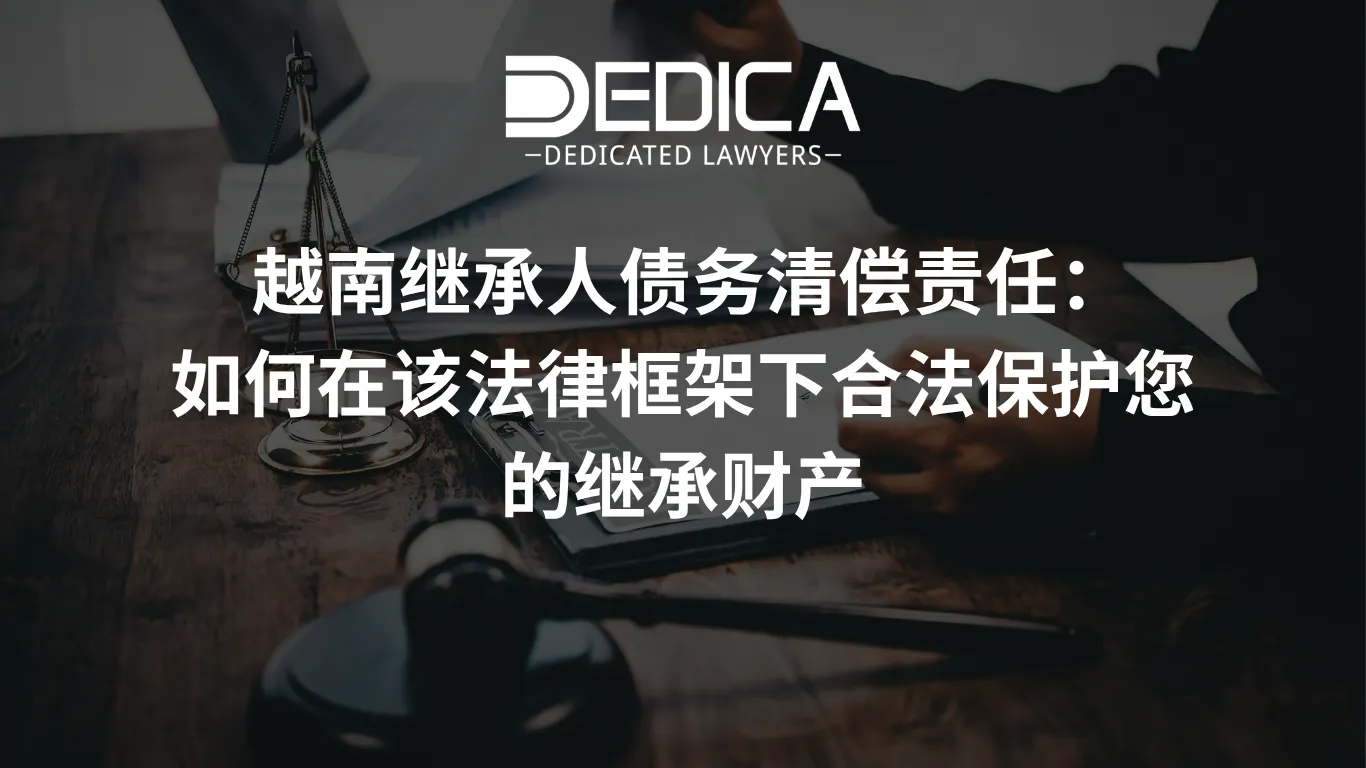 越南继承人债务清偿责任:如何在该法律框架下合法保护您的继承财产