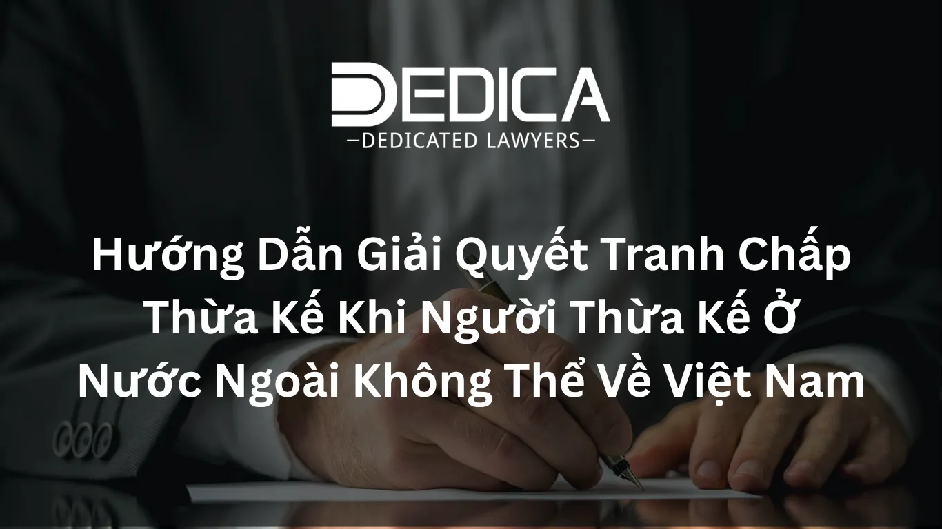 Hướng Dẫn Giải Quyết Tranh Chấp Thừa Kế Khi Người Thừa Kế Ở Nước Ngoài Không Thể Về Việt Nam