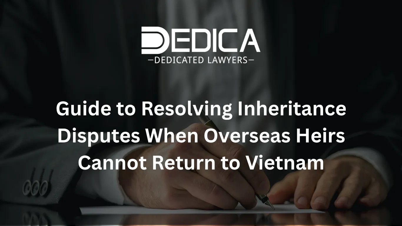 Guide to Resolving Inheritance Disputes When Overseas Heirs Cannot Return to Vietnam