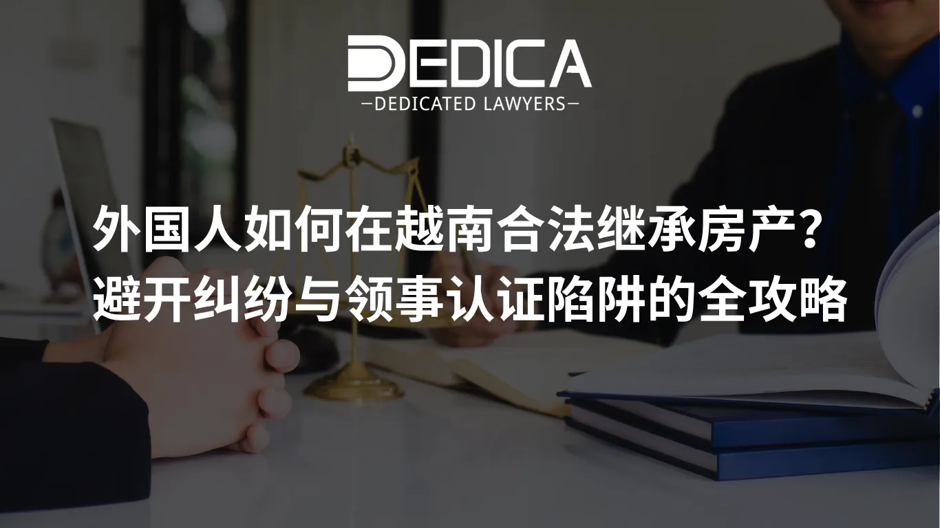 外国人如何在越南合法继承房产?避开纠纷与领事认证陷阱的全攻略