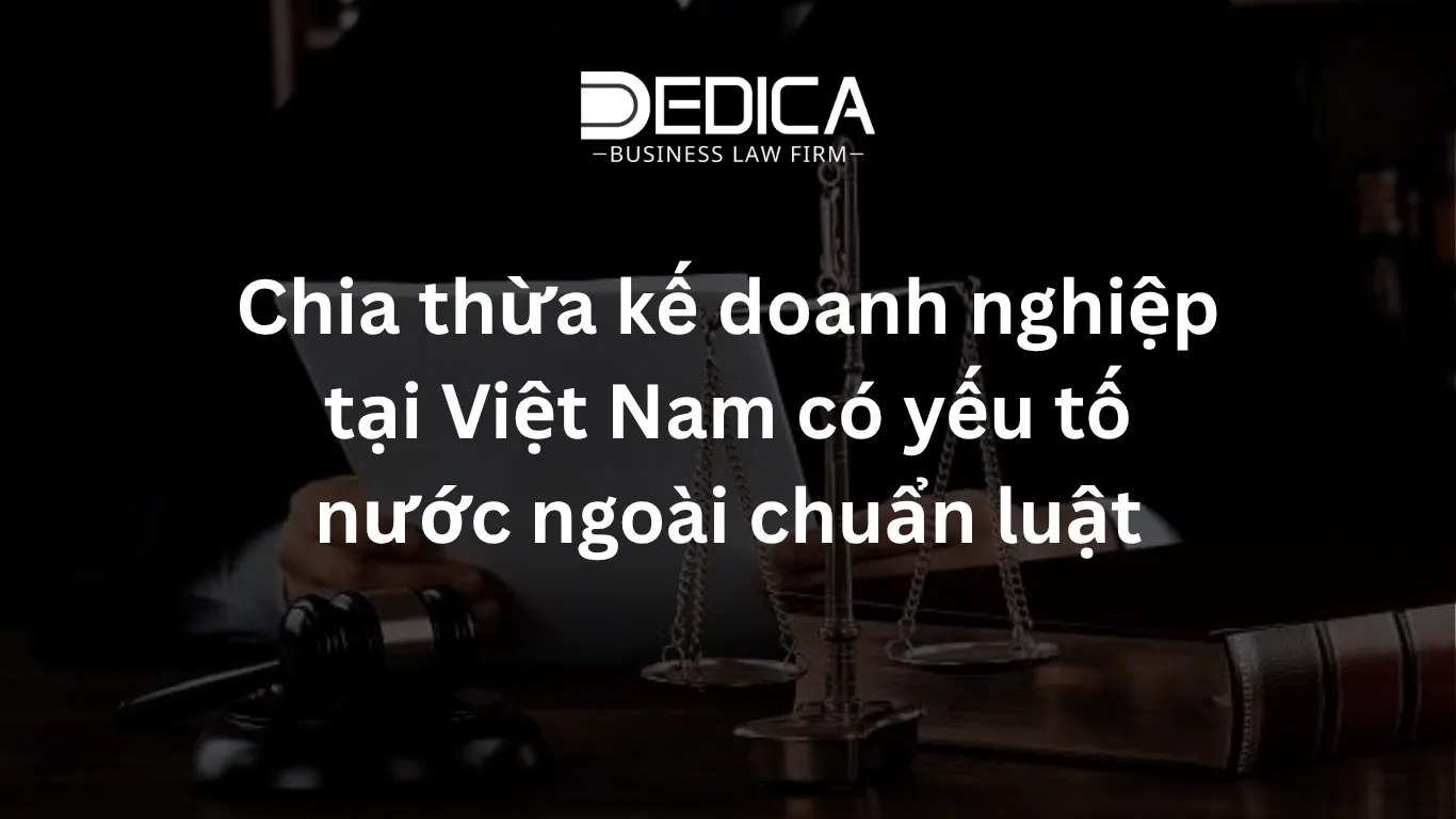Chia thừa kế doanh nghiệp tại Việt Nam có yếu tố nước ngoài chuẩn luật