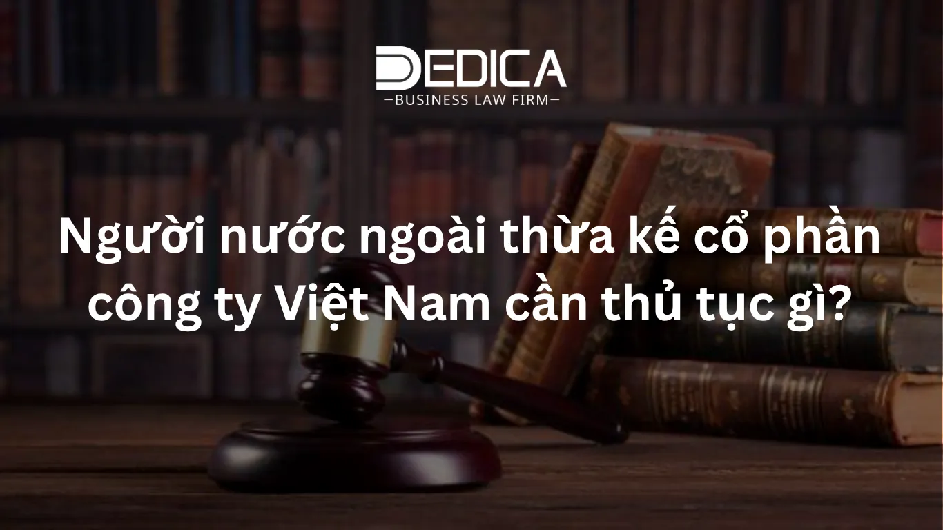 Người nước ngoài thừa kế cổ phần công ty Việt Nam cần thủ tục gì?