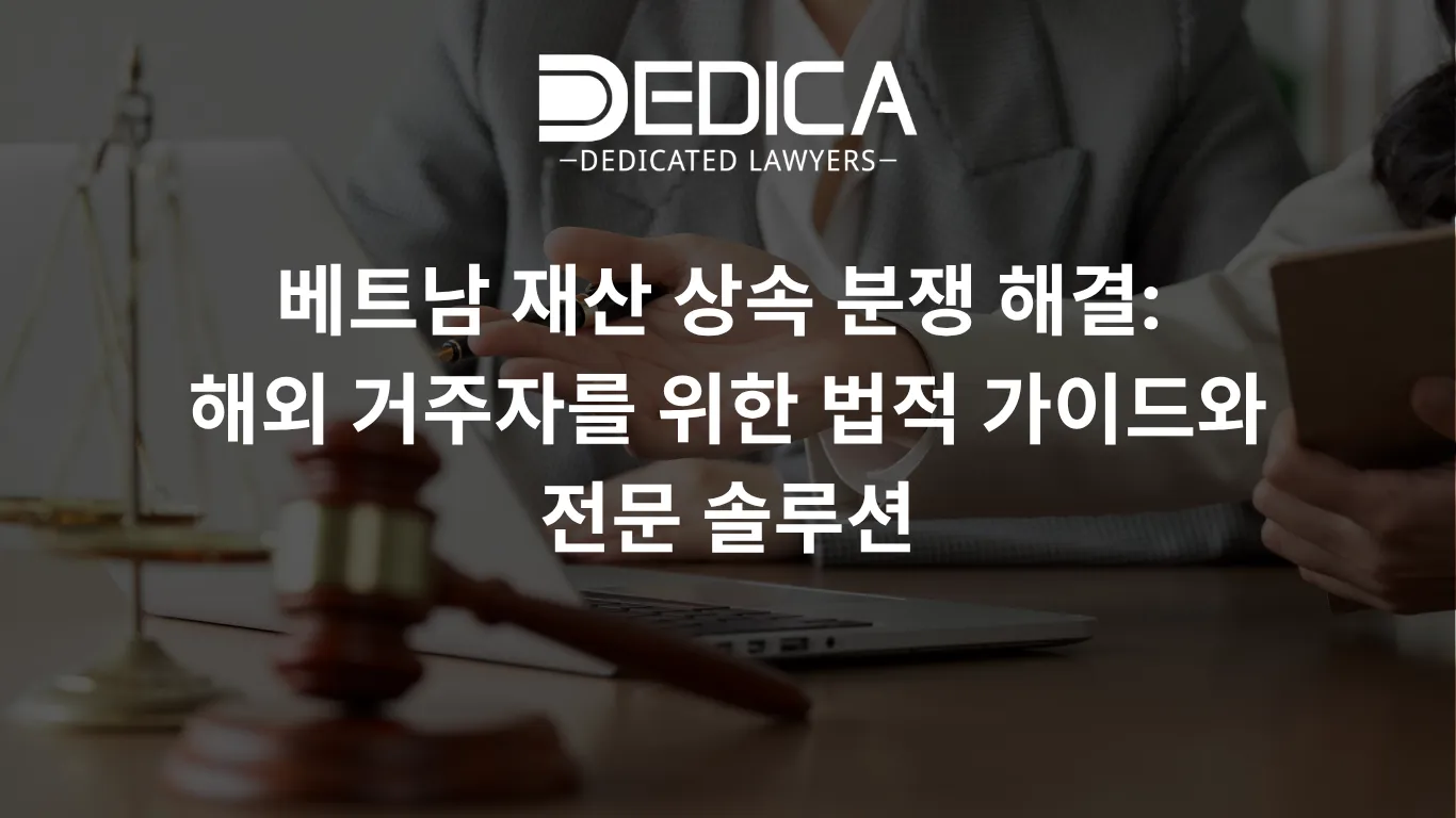 베트남 재산 상속 분쟁 해결: 해외 거주자를 위한 법적 가이드와 전문 솔루션