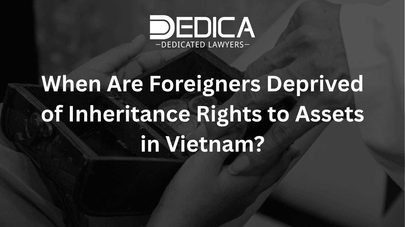 When Are Foreigners Deprived of Inheritance Rights to Assets in Vietnam?