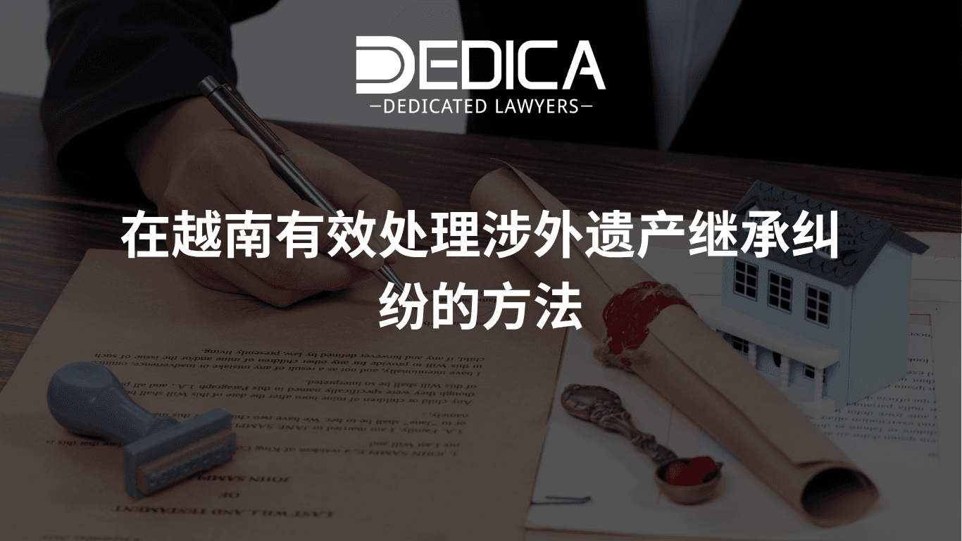 在越南有效处理涉外遗产继承纠纷的方法