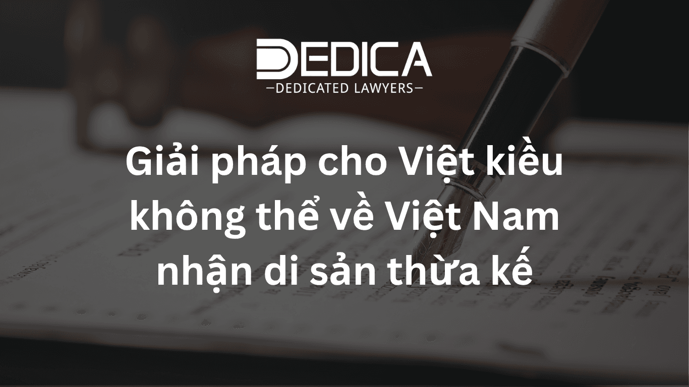 Giải pháp cho Việt kiều không thể về Việt Nam nhận di sản thừa kế