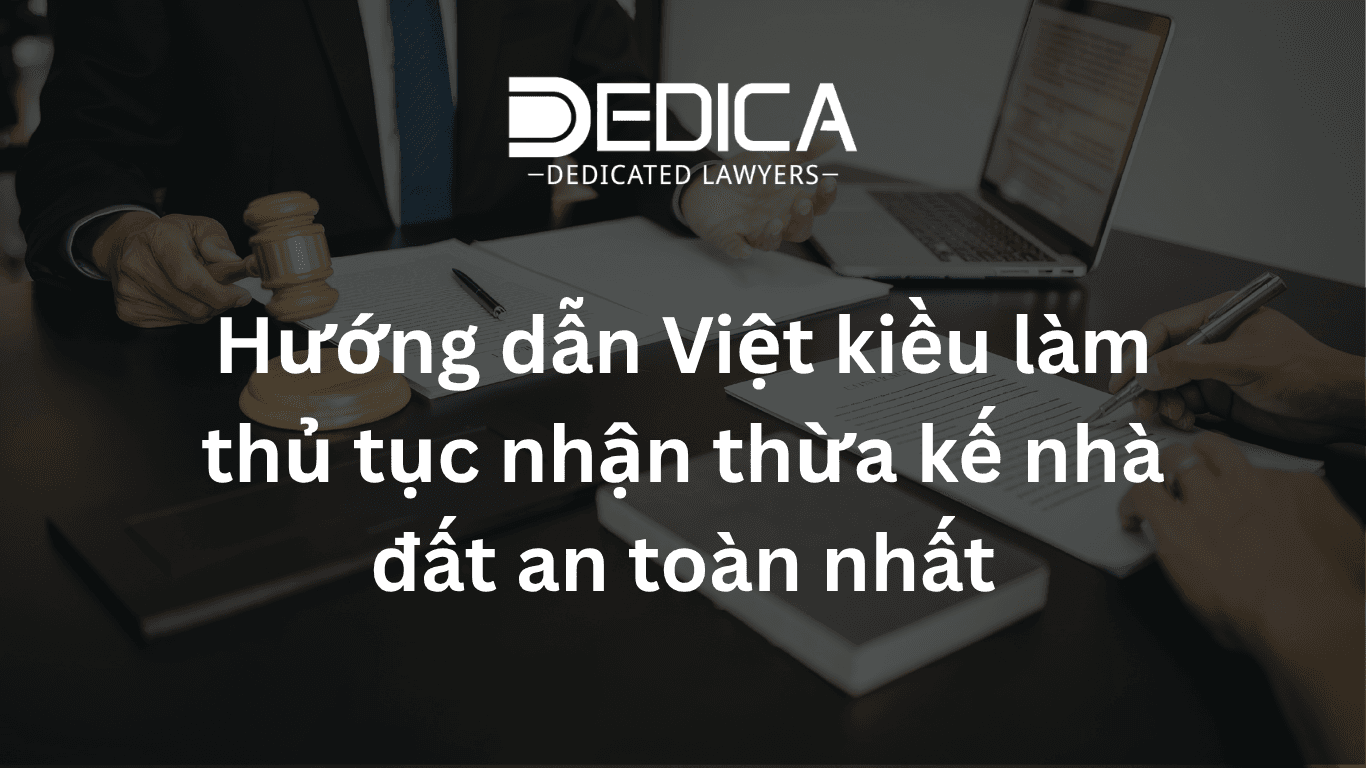 Hướng dẫn Việt kiều làm thủ tục nhận thừa kế nhà đất an toàn nhất