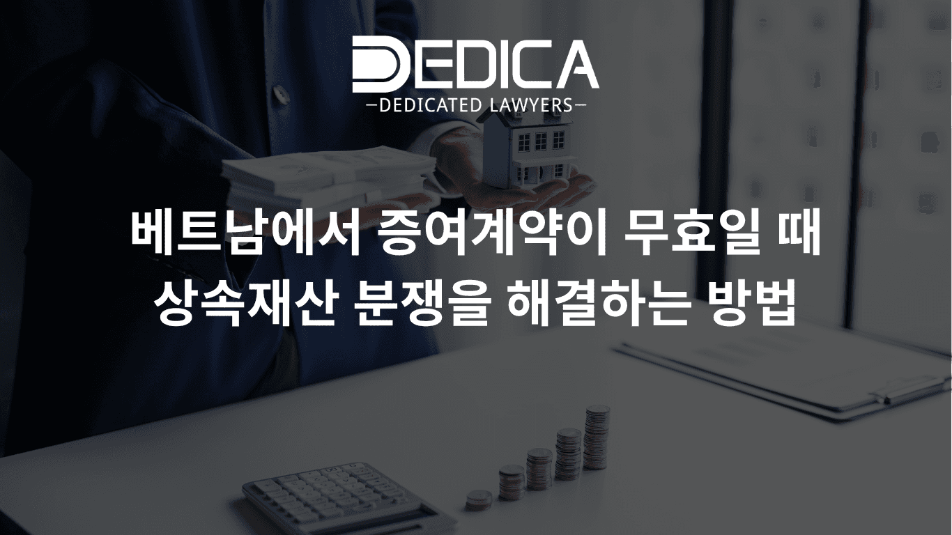 베트남에서 증여계약이 무효일 때 상속재산 분쟁을 해결하는 방법