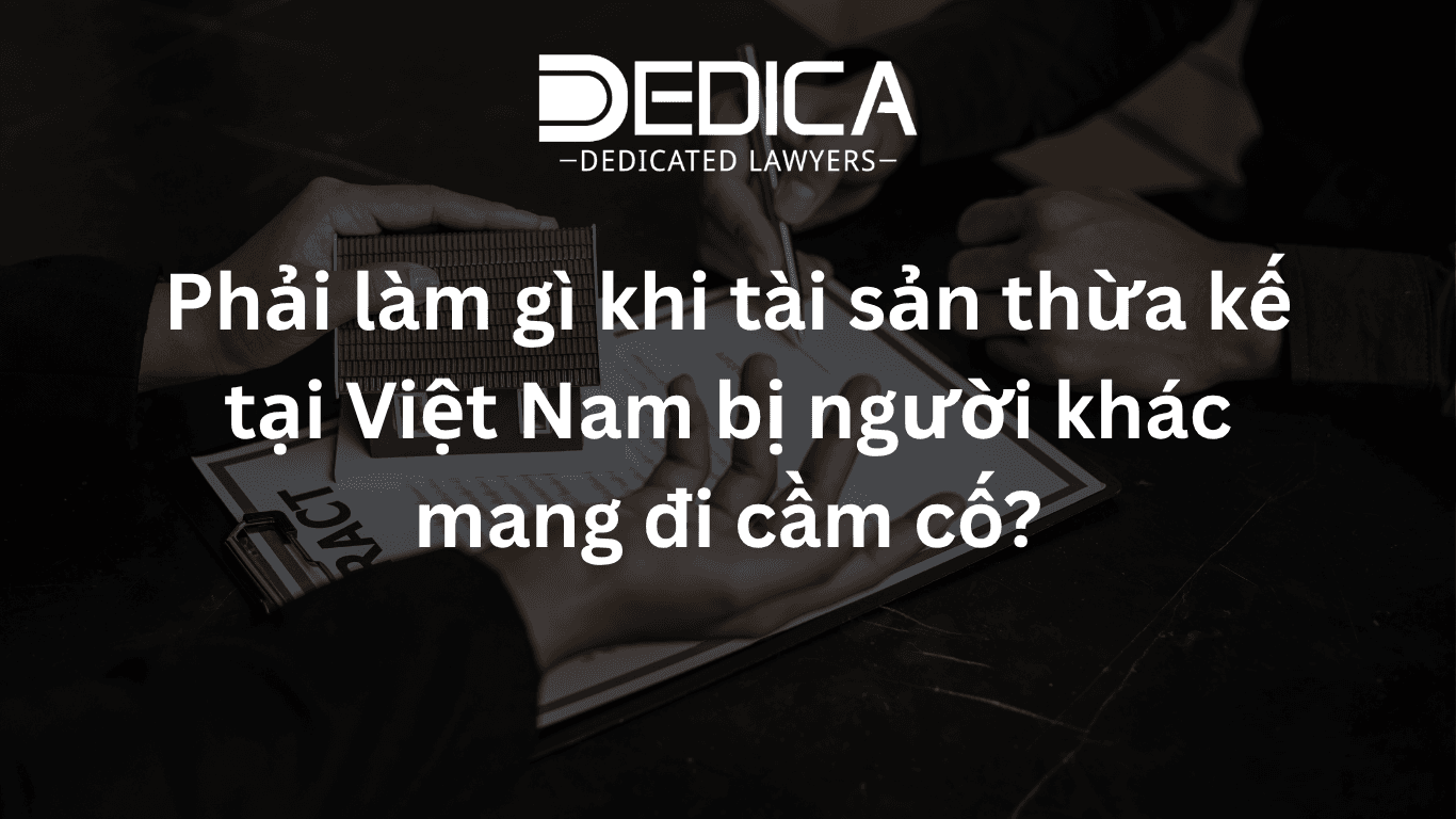 Phải làm gì khi tài sản thừa kế tại Việt Nam bị người khác mang đi cầm cố?