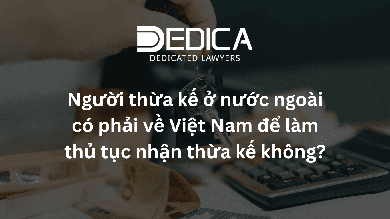 Người thừa kế ở nước ngoài có phải về Việt Nam để làm thủ tục nhận thừa kế không?