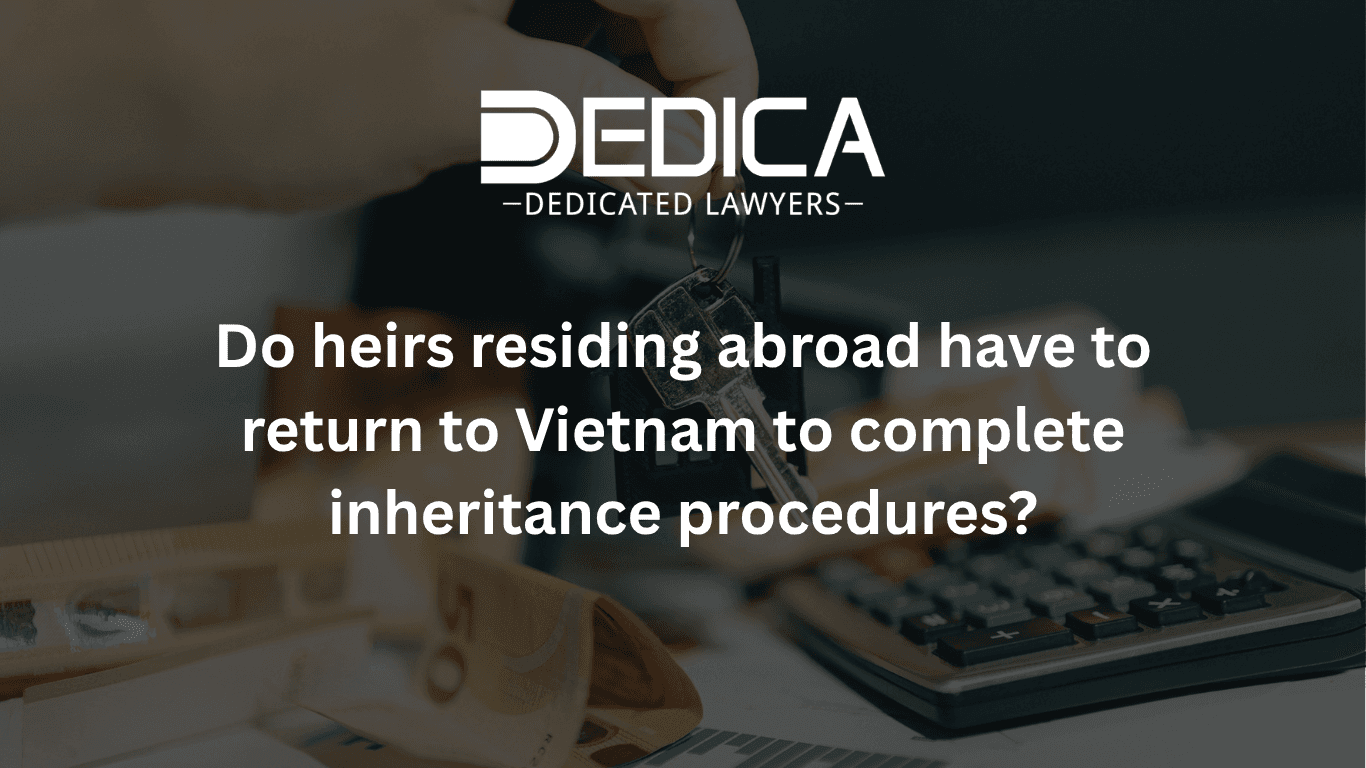 Must Heirs Living Abroad Return to Vietnam for Inheritance Procedures?