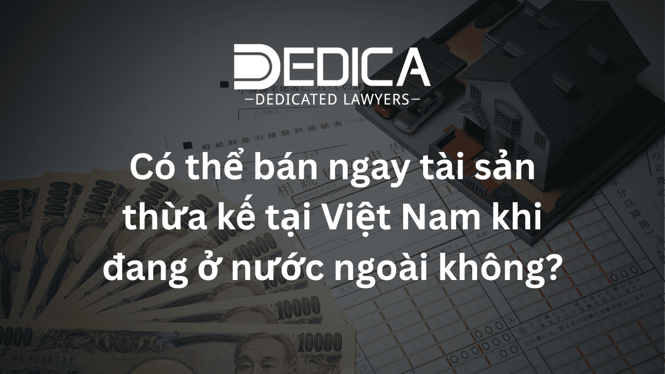 Có thể bán ngay tài sản thừa kế tại Việt Nam khi đang ở nước ngoài không?