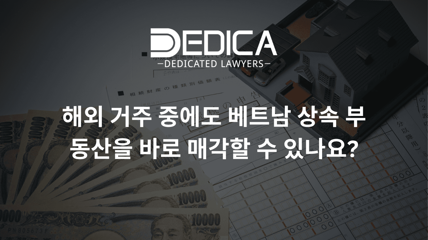 해외 거주 중에도 베트남 상속 부동산을 바로 매각할 수 있나요?