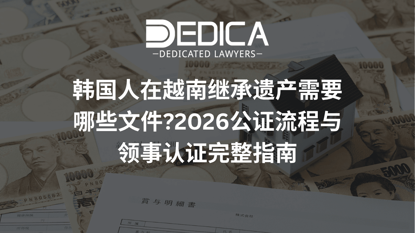 韩国人在越南继承遗产需要哪些文件?2026公证流程与领事认证完整指南 | DEDICA 越南律师事务所