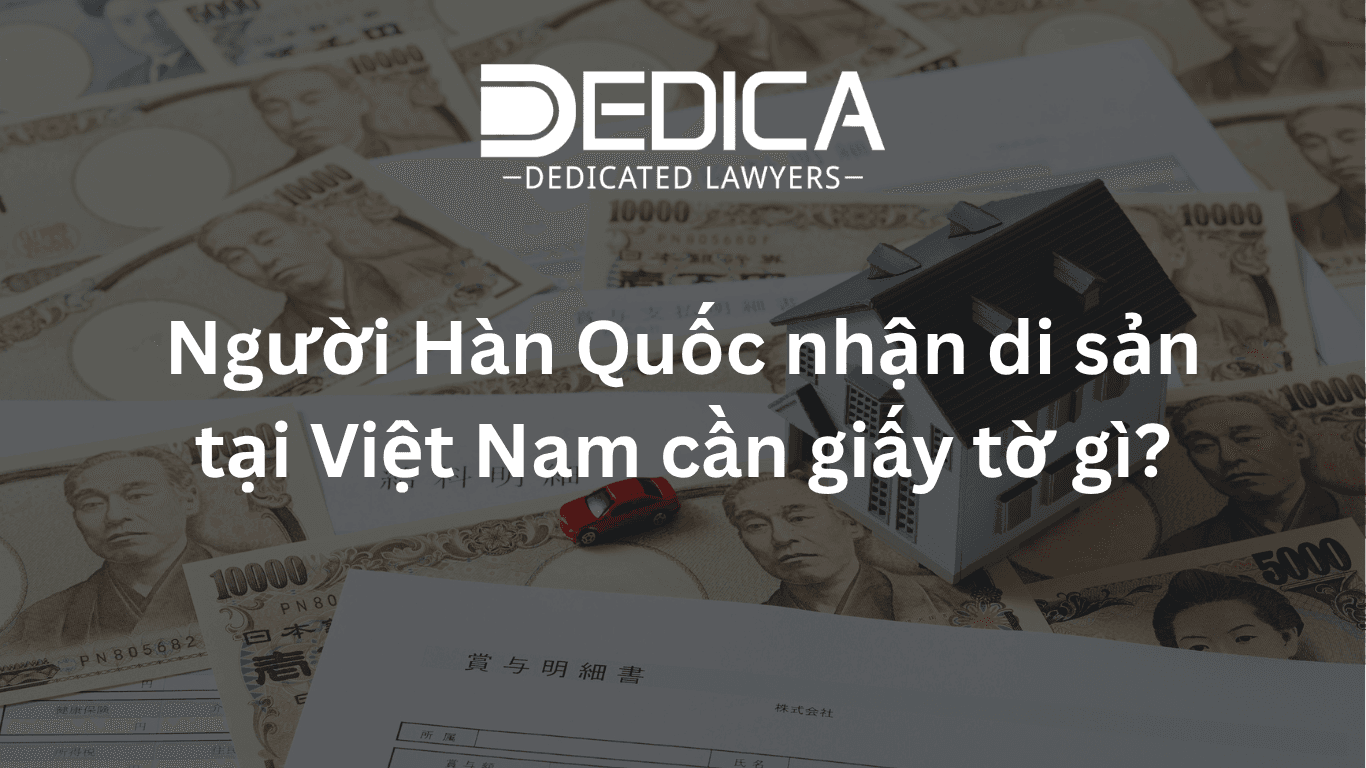 Người Hàn Quốc nhận di sản tại Việt Nam cần giấy tờ gì?