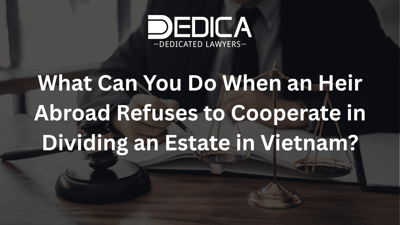 What Can You Do When an Heir Abroad Refuses to Cooperate in Dividing an Estate in Vietnam?