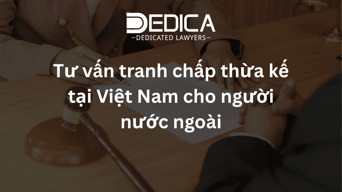Tư vấn tranh chấp thừa kế tại Việt Nam cho người nước ngoài