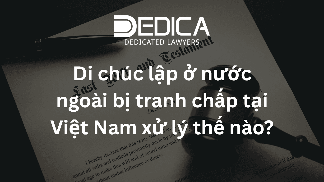 Di chúc lập ở nước ngoài bị tranh chấp tại Việt Nam xử lý thế nào?