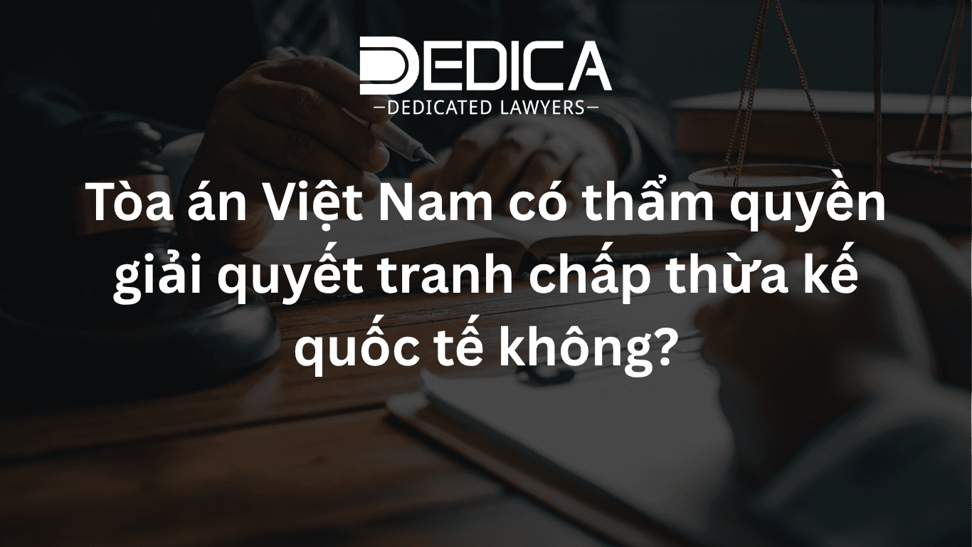 Tòa án Việt Nam có thẩm quyền giải quyết tranh chấp thừa kế quốc tế không?
