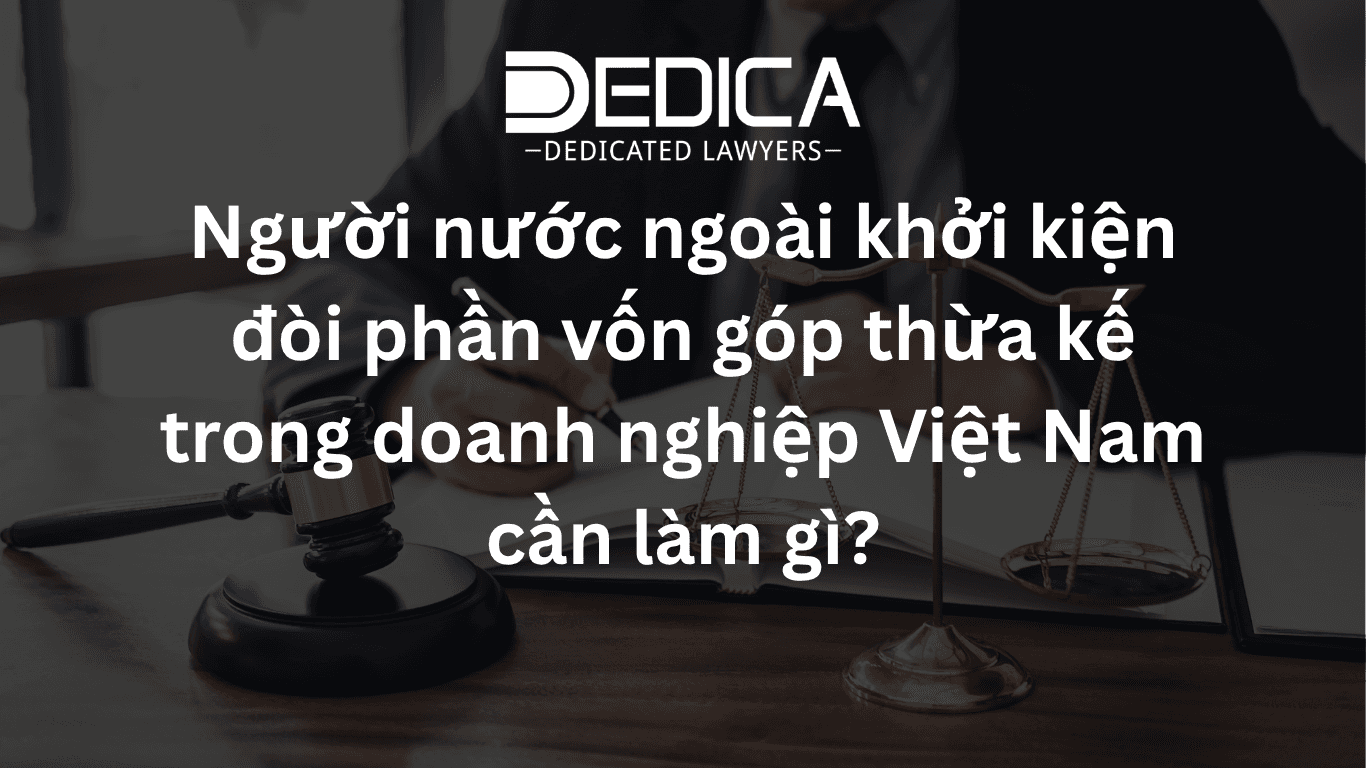 Người nước ngoài khởi kiện đòi phần vốn góp thừa kế trong doanh nghiệp Việt Nam cần làm gì?