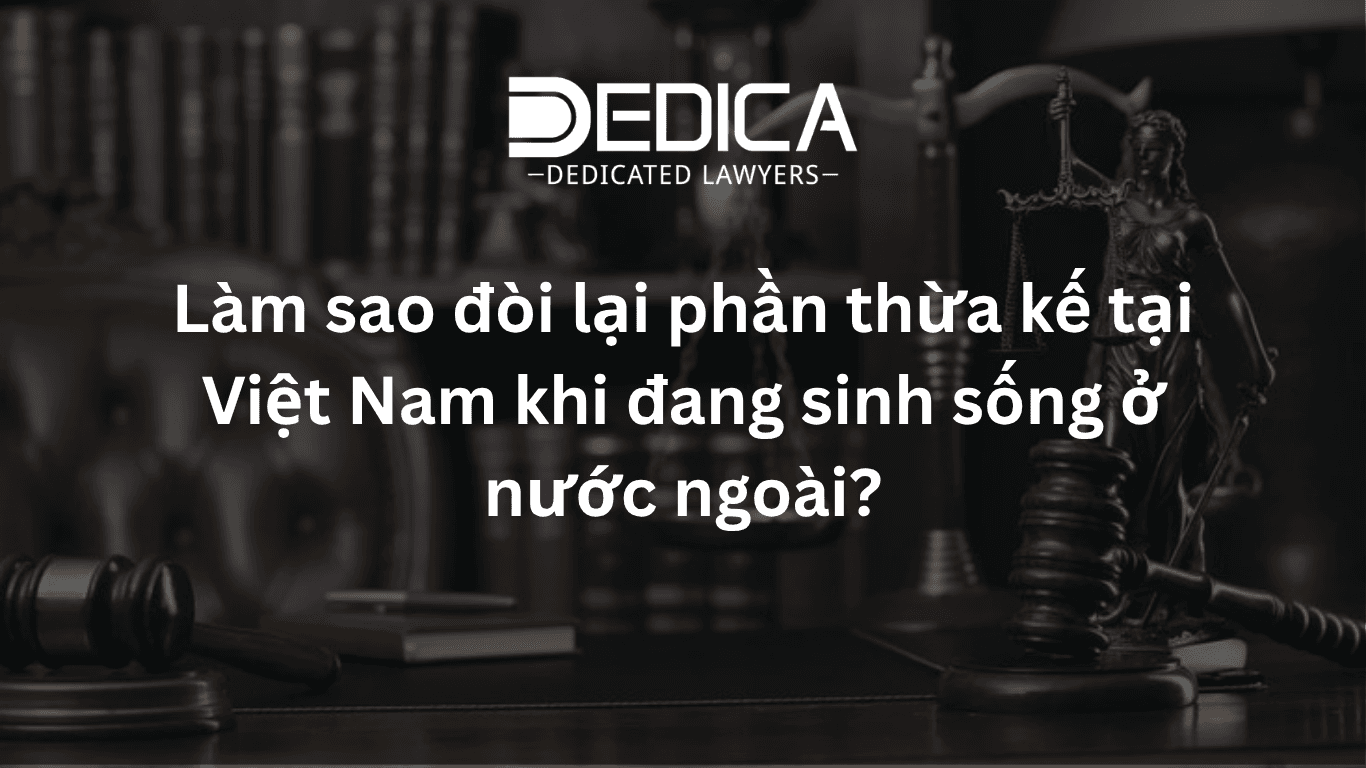 Làm sao đòi lại phần thừa kế tại Việt Nam khi đang sinh sống ở nước ngoài?