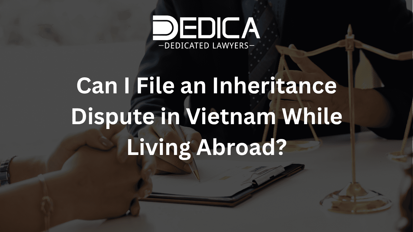 Can I File an Inheritance Dispute in Vietnam While Living Abroad?