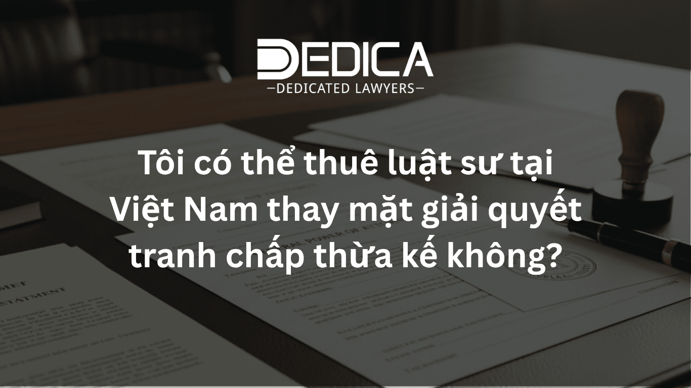 Tôi có thể thuê luật sư tại Việt Nam thay mặt giải quyết tranh chấp thừa kế không?
