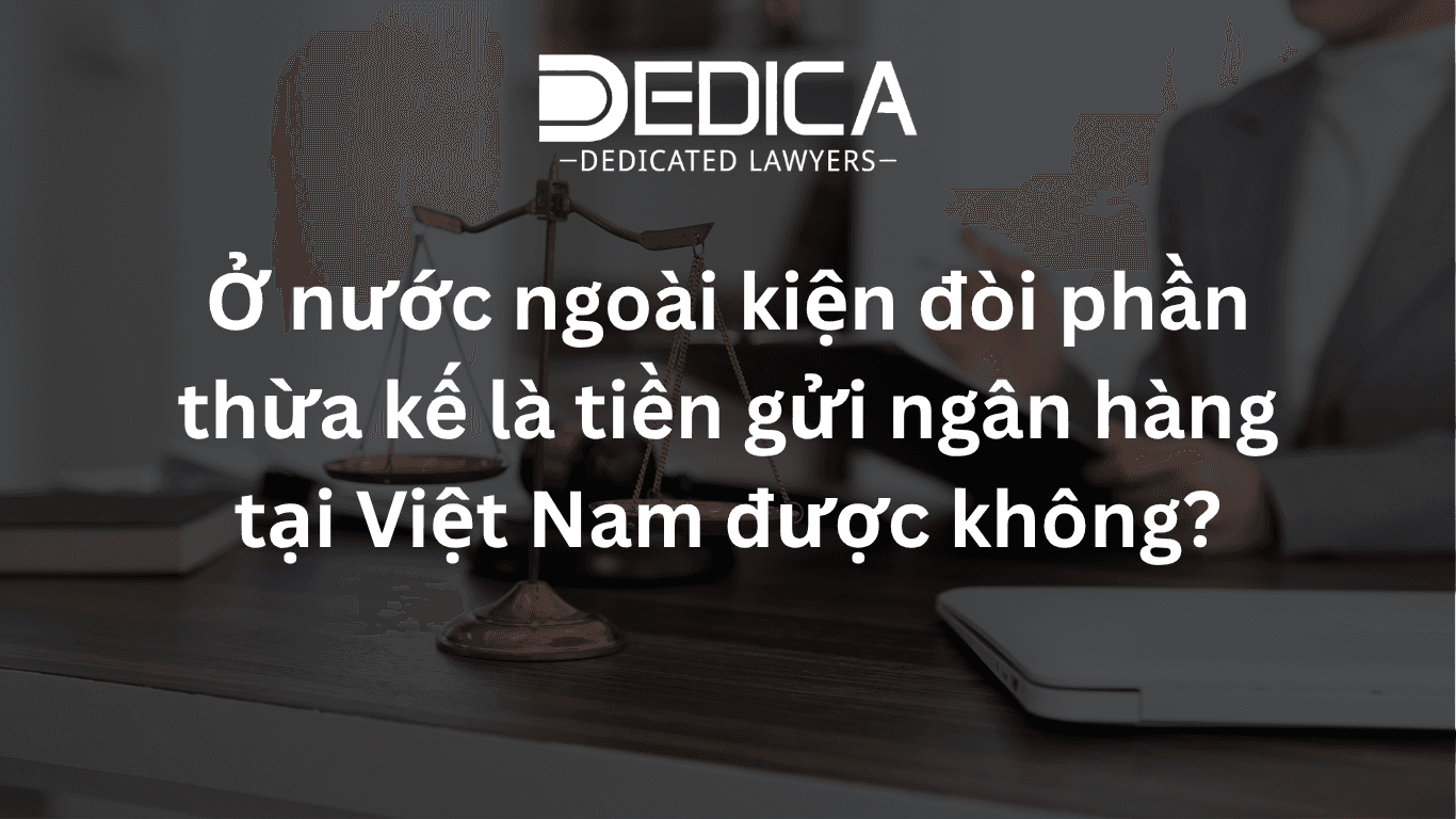 Ở nước ngoài kiện đòi phần thừa kế là tiền gửi ngân hàng tại Việt Nam được không?