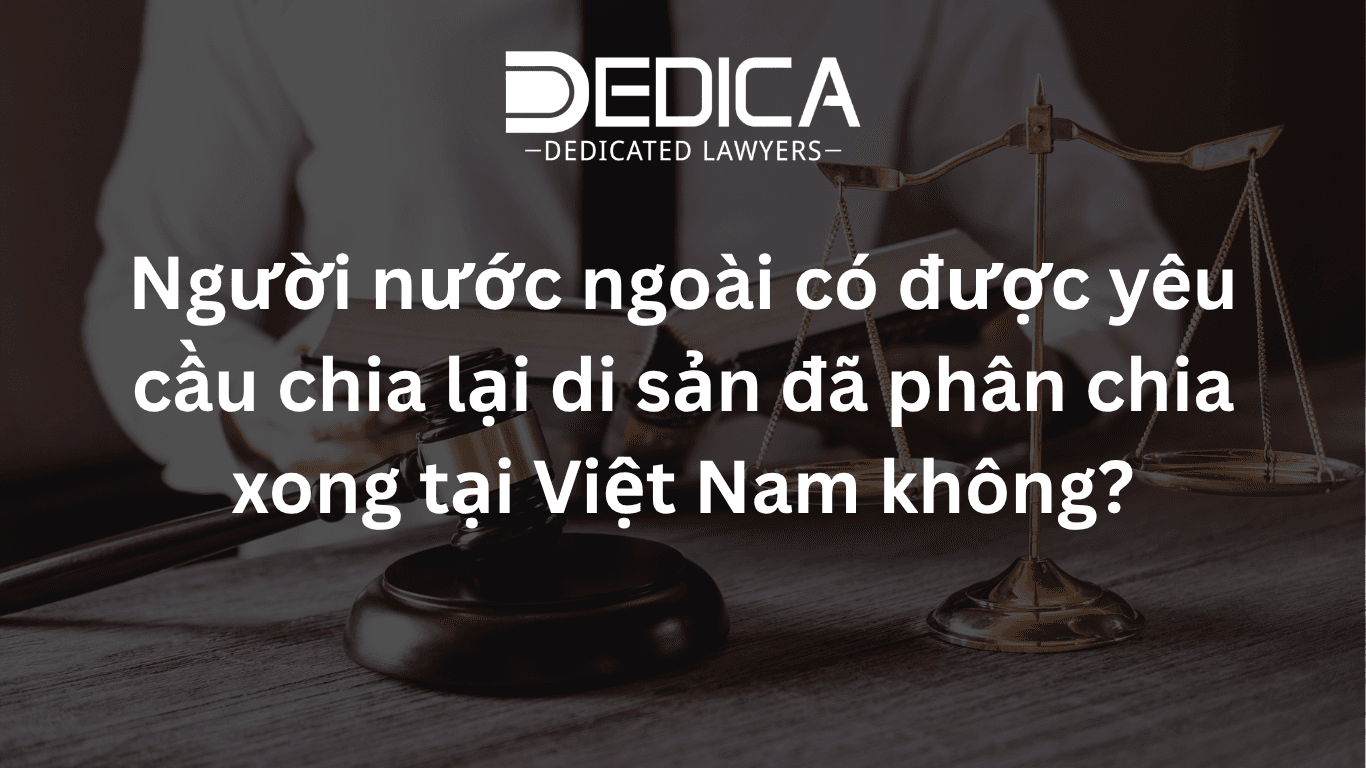 Người nước ngoài có được yêu cầu chia lại di sản đã phân chia xong tại Việt Nam không?