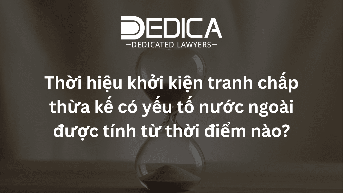 Thời hiệu khởi kiện tranh chấp thừa kế có yếu tố nước ngoài được tính từ thời điểm nào?