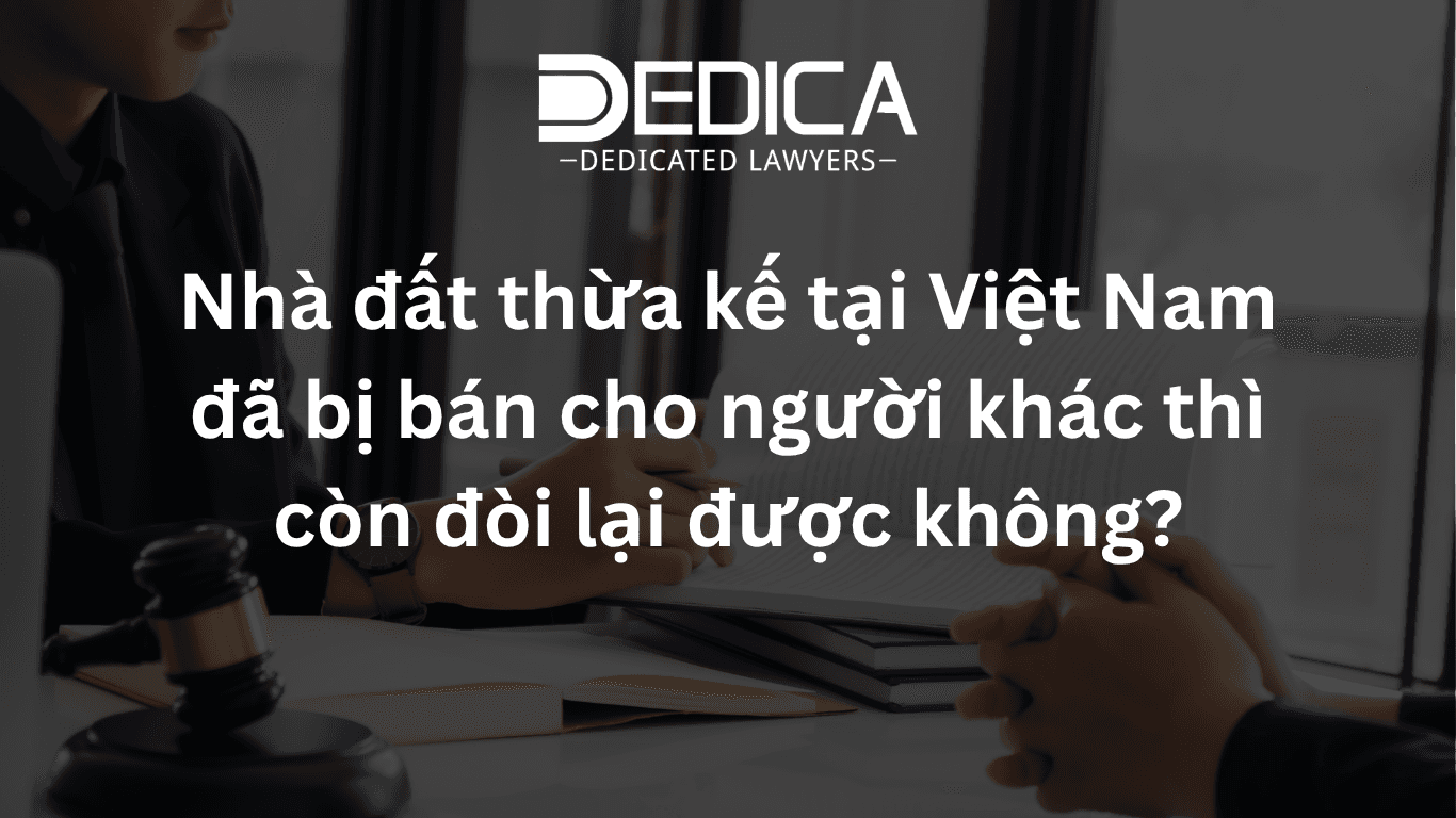 Nhà đất thừa kế tại Việt Nam đã bị bán cho người khác thì còn đòi lại được không?