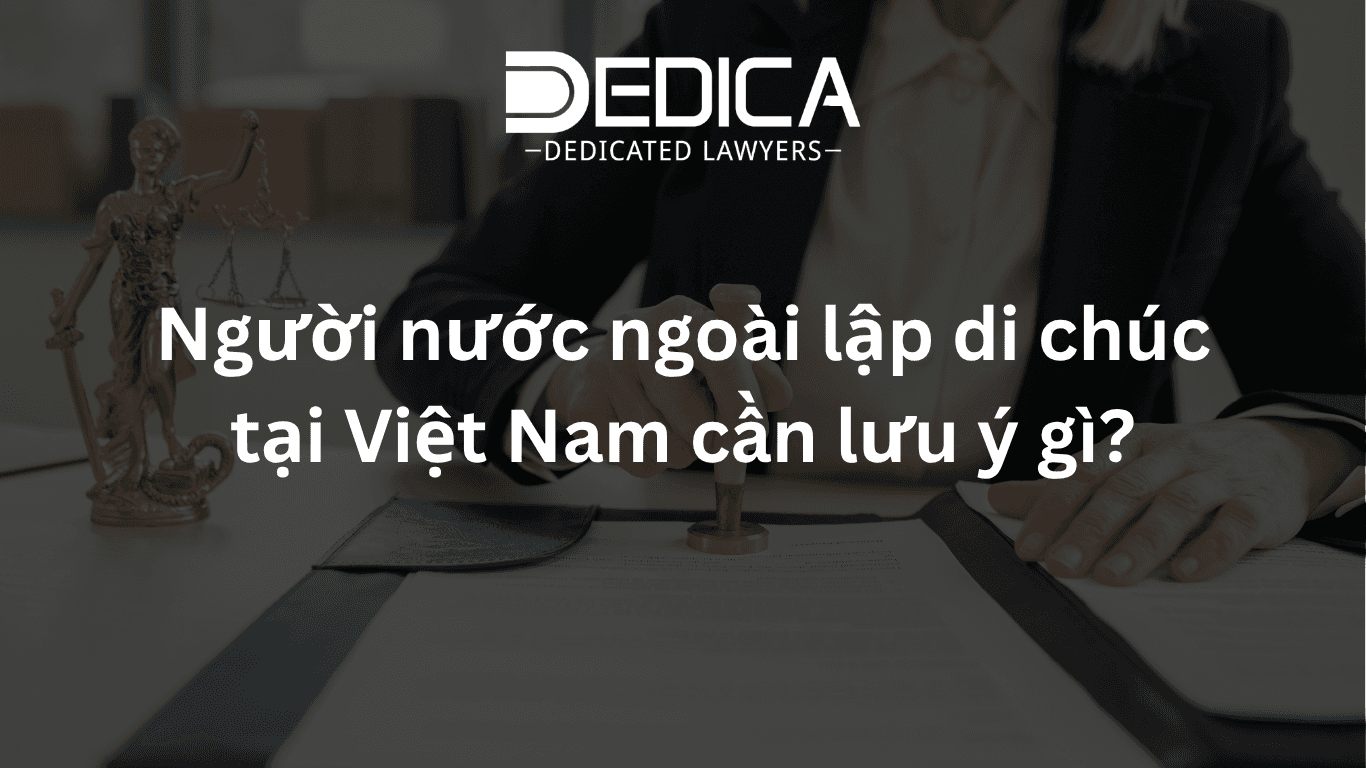 Người nước ngoài lập di chúc tại Việt Nam cần lưu ý gì?