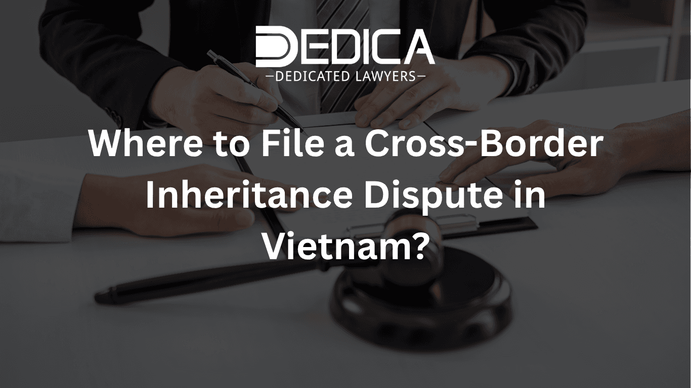 Where to File a Cross-Border Inheritance Dispute in Vietnam?