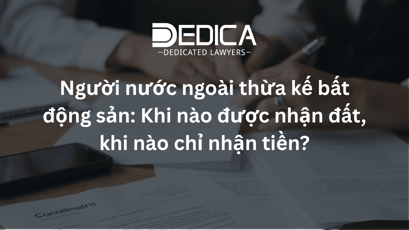 Người nước ngoài thừa kế bất động sản: Khi nào được nhận đất, khi nào chỉ nhận tiền?