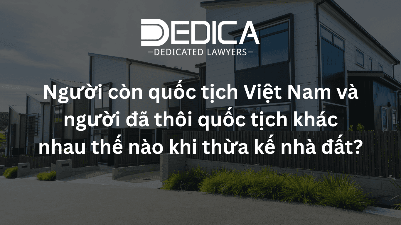 Thừa kế nhà đất: người còn và đã thôi quốc tịch Việt Nam khác gì?